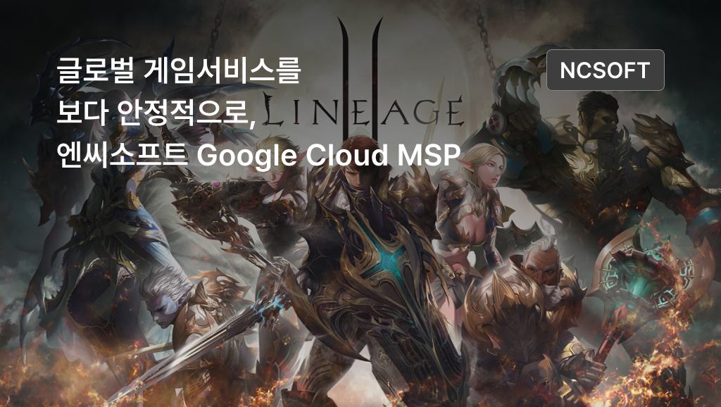 글로벌 게임서비스를 보다 안정적으로, 엔씨소프트 Google Cloud MSP
